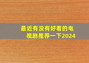 最近有没有好看的电视剧推荐一下2024