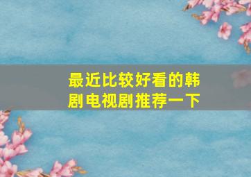 最近比较好看的韩剧电视剧推荐一下