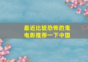 最近比较恐怖的鬼电影推荐一下中国