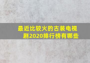 最近比较火的古装电视剧2020排行榜有哪些