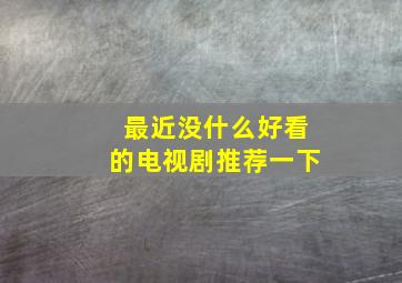 最近没什么好看的电视剧推荐一下