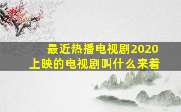 最近热播电视剧2020上映的电视剧叫什么来着