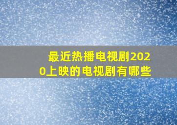 最近热播电视剧2020上映的电视剧有哪些