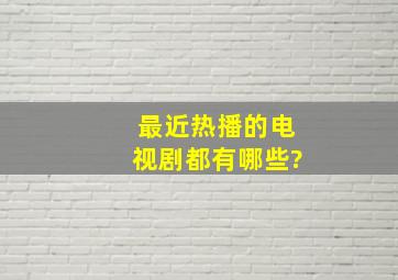 最近热播的电视剧都有哪些?