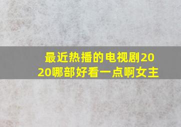 最近热播的电视剧2020哪部好看一点啊女主