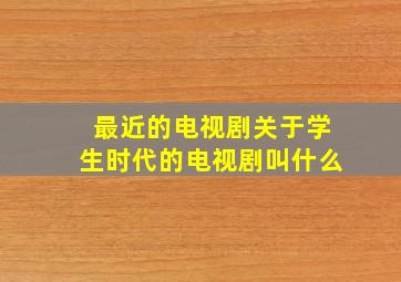 最近的电视剧关于学生时代的电视剧叫什么