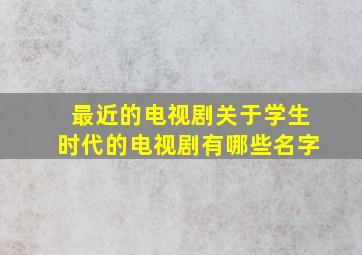 最近的电视剧关于学生时代的电视剧有哪些名字