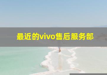 最近的vivo售后服务部