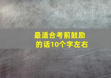 最适合考前鼓励的话10个字左右