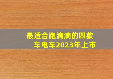 最适合跑滴滴的四款车电车2023年上市