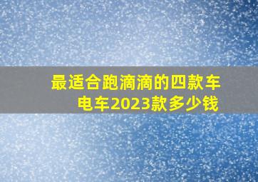 最适合跑滴滴的四款车电车2023款多少钱