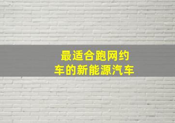 最适合跑网约车的新能源汽车