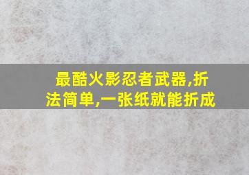 最酷火影忍者武器,折法简单,一张纸就能折成