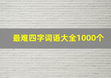 最难四字词语大全1000个