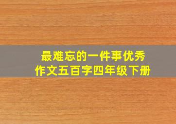 最难忘的一件事优秀作文五百字四年级下册