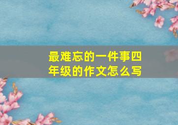 最难忘的一件事四年级的作文怎么写