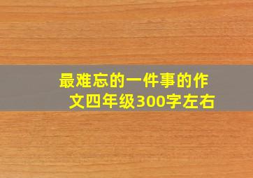 最难忘的一件事的作文四年级300字左右