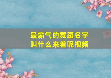 最霸气的舞蹈名字叫什么来着呢视频