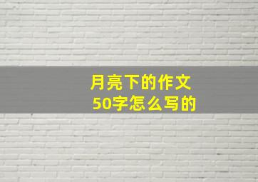 月亮下的作文50字怎么写的