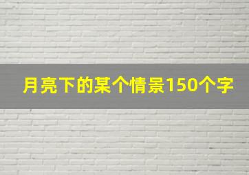 月亮下的某个情景150个字