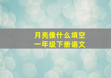 月亮像什么填空一年级下册语文