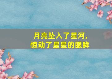 月亮坠入了星河,惊动了星星的眼眸