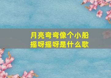 月亮弯弯像个小船摇呀摇呀是什么歌