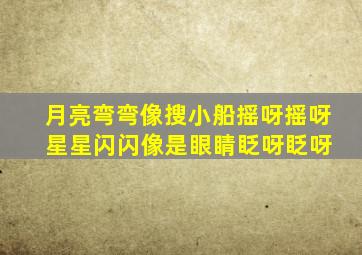 月亮弯弯像搜小船摇呀摇呀 星星闪闪像是眼睛眨呀眨呀