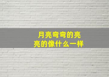 月亮弯弯的亮亮的像什么一样