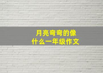 月亮弯弯的像什么一年级作文