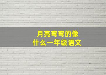 月亮弯弯的像什么一年级语文