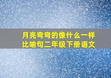 月亮弯弯的像什么一样比喻句二年级下册语文