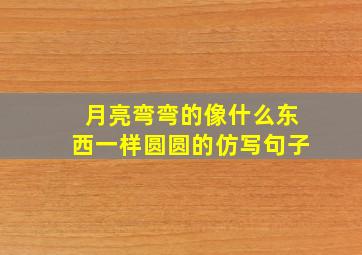 月亮弯弯的像什么东西一样圆圆的仿写句子