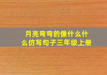 月亮弯弯的像什么什么仿写句子三年级上册