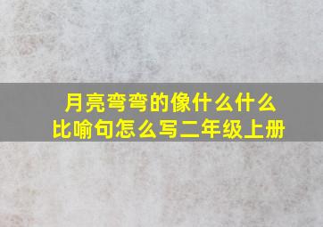 月亮弯弯的像什么什么比喻句怎么写二年级上册