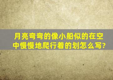 月亮弯弯的像小船似的在空中慢慢地爬行着的划怎么写?