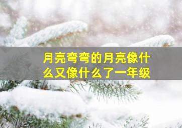 月亮弯弯的月亮像什么又像什么了一年级