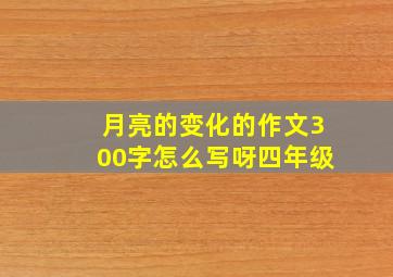 月亮的变化的作文300字怎么写呀四年级