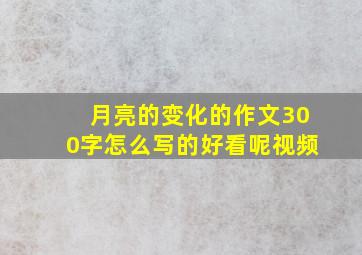 月亮的变化的作文300字怎么写的好看呢视频