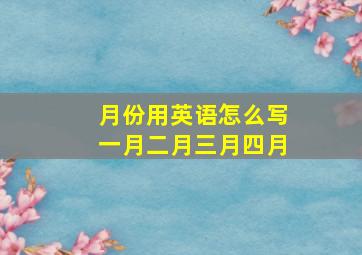 月份用英语怎么写一月二月三月四月