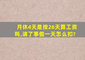 月休4天是按26天算工资吗,请了事假一天怎么扣?