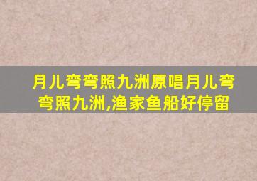 月儿弯弯照九洲原唱月儿弯弯照九洲,渔家鱼船好停留