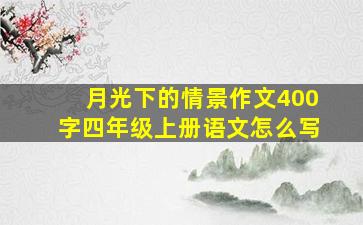 月光下的情景作文400字四年级上册语文怎么写