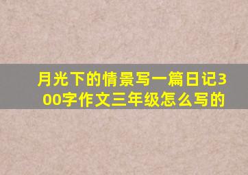 月光下的情景写一篇日记300字作文三年级怎么写的