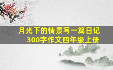 月光下的情景写一篇日记300字作文四年级上册