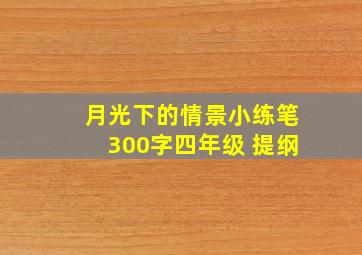 月光下的情景小练笔300字四年级 提纲