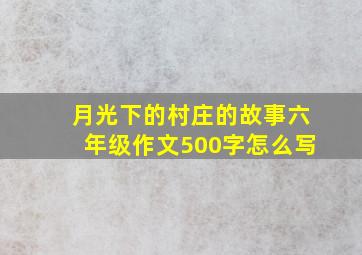 月光下的村庄的故事六年级作文500字怎么写