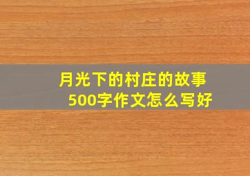 月光下的村庄的故事500字作文怎么写好