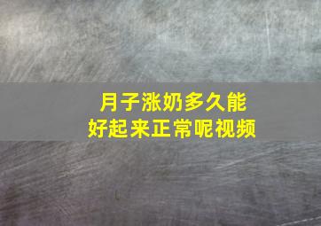 月子涨奶多久能好起来正常呢视频