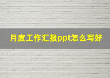 月度工作汇报ppt怎么写好